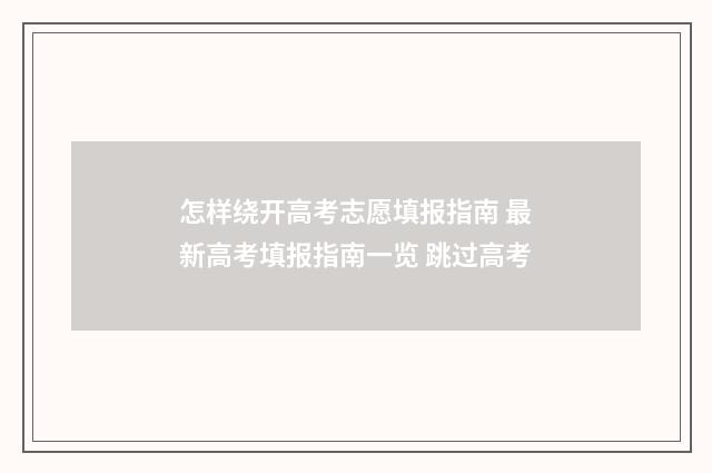 怎样绕开高考志愿填报指南 最新高考填报指南一览 跳过高考
