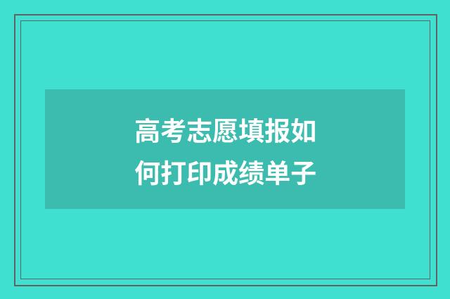 高考志愿填报如何打印成绩单子