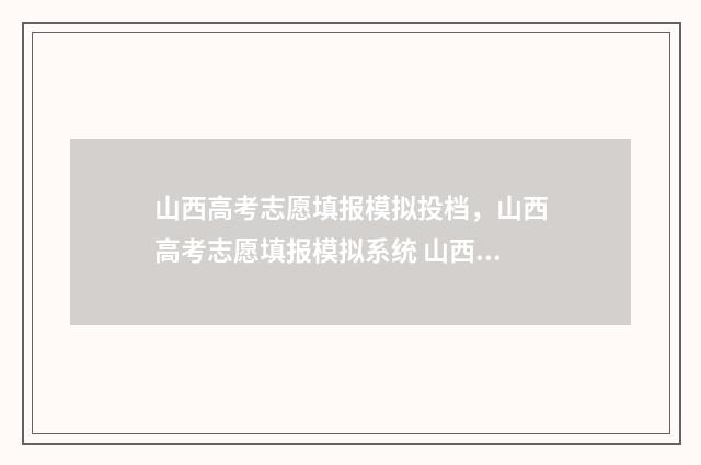 山西高考志愿填报模拟投档，山西高考志愿填报模拟系统 山西大专录取分数线2024