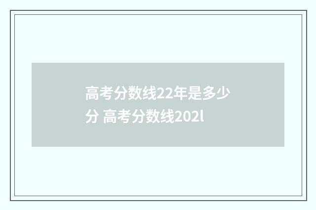 高考分数线22年是多少分 高考分数线202l