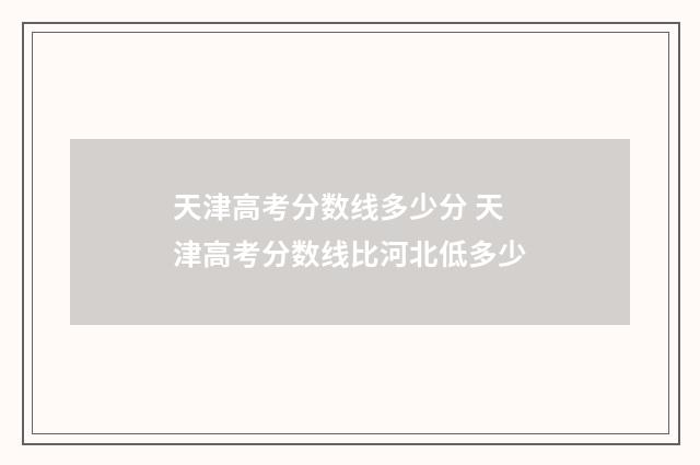 天津高考分数线多少分 天津高考分数线比河北低多少