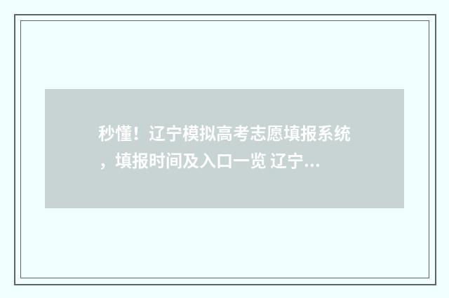 秒懂！辽宁模拟高考志愿填报系统，填报时间及入口一览 辽宁省模拟考试平台