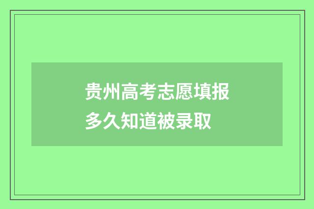 贵州高考志愿填报多久知道被录取