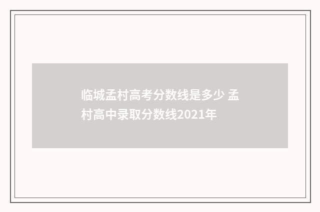 临城孟村高考分数线是多少 孟村高中录取分数线2021年