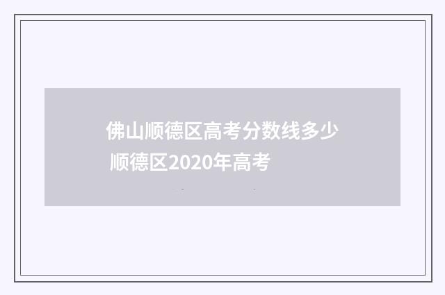 佛山顺德区高考分数线多少 顺德区2020年高考