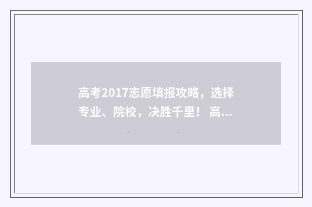 高考2017志愿填报攻略，选择专业、院校，决胜千里！ 高考志愿填报2018