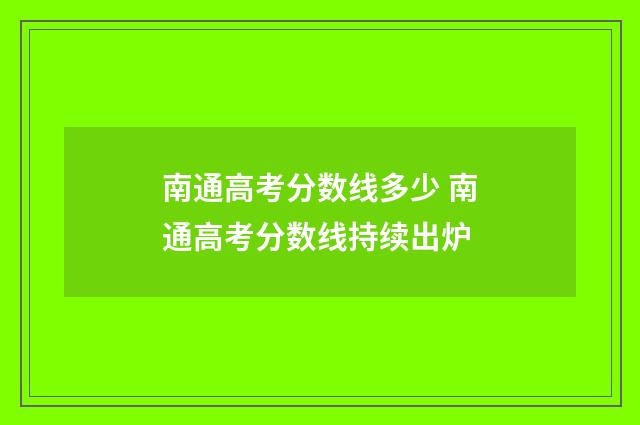南通高考分数线多少 南通高考分数线持续出炉