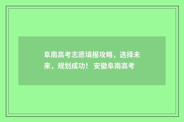 阜南高考志愿填报攻略，选择未来，规划成功！ 安徽阜南高考