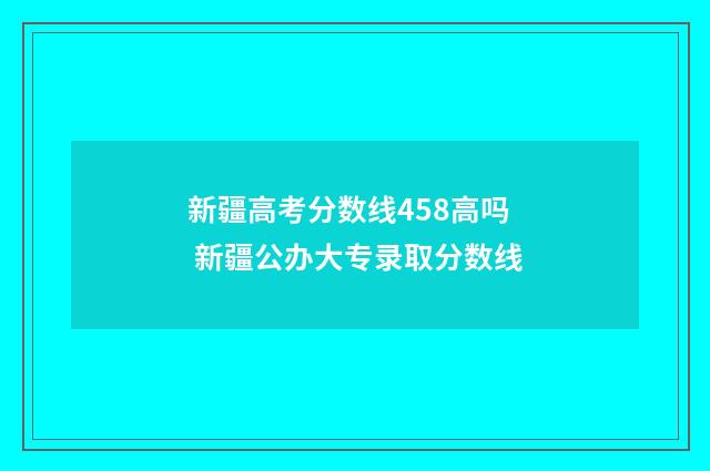 新疆高考分数线458高吗 新疆公办大专录取分数线