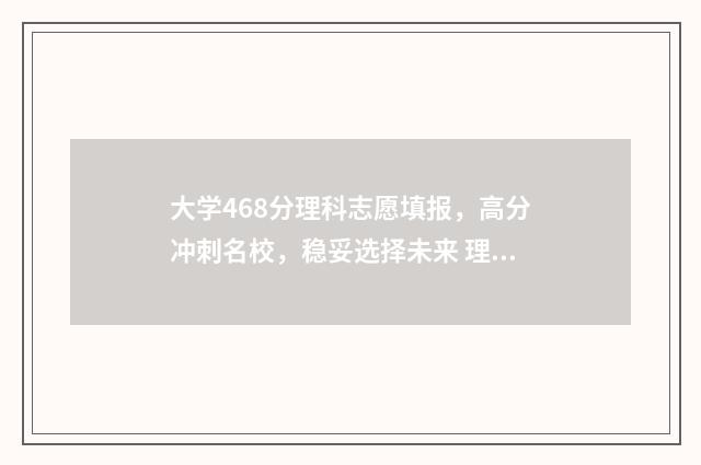 大学468分理科志愿填报，高分冲刺名校，稳妥选择未来 理科分数440-465的大学