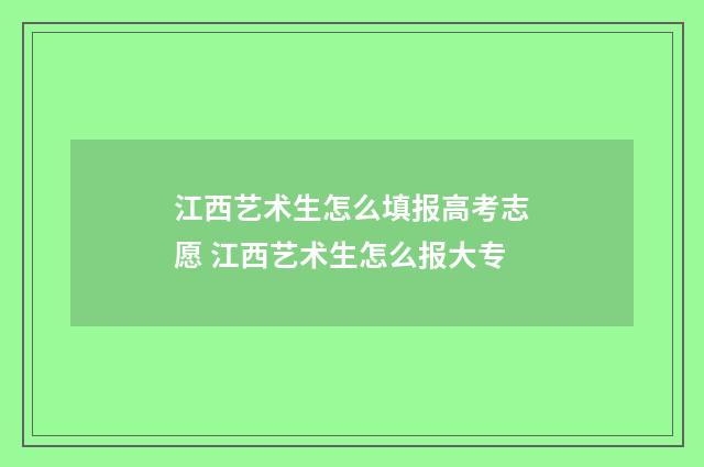 江西艺术生怎么填报高考志愿 江西艺术生怎么报大专