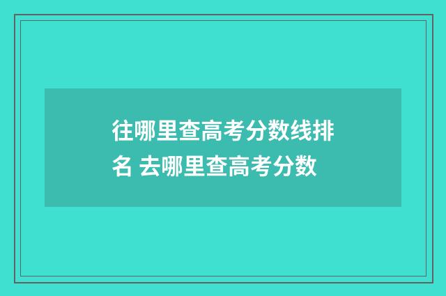 往哪里查高考分数线排名 去哪里查高考分数