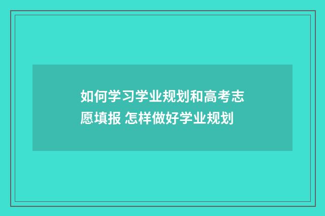 如何学习学业规划和高考志愿填报 怎样做好学业规划