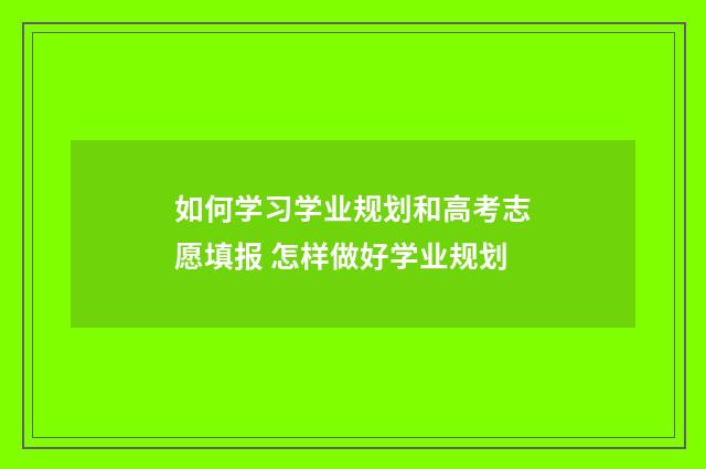 如何学习学业规划和高考志愿填报 怎样做好学业规划