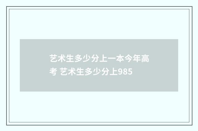 艺术生多少分上一本今年高考 艺术生多少分上985