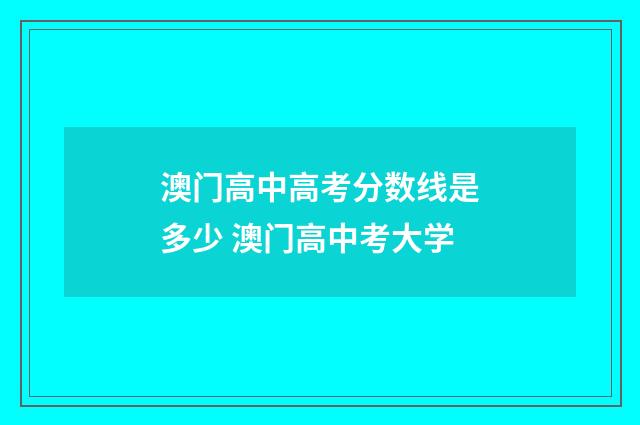 澳门高中高考分数线是多少 澳门高中考大学