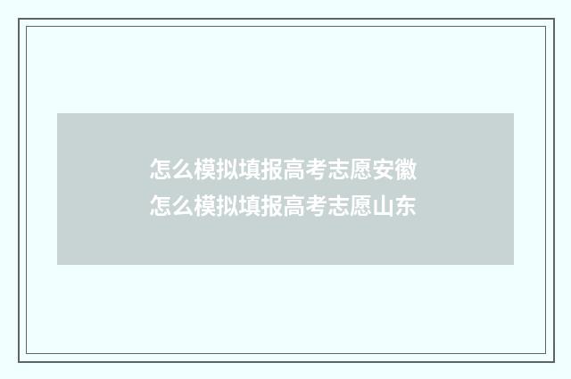 怎么模拟填报高考志愿安徽 怎么模拟填报高考志愿山东