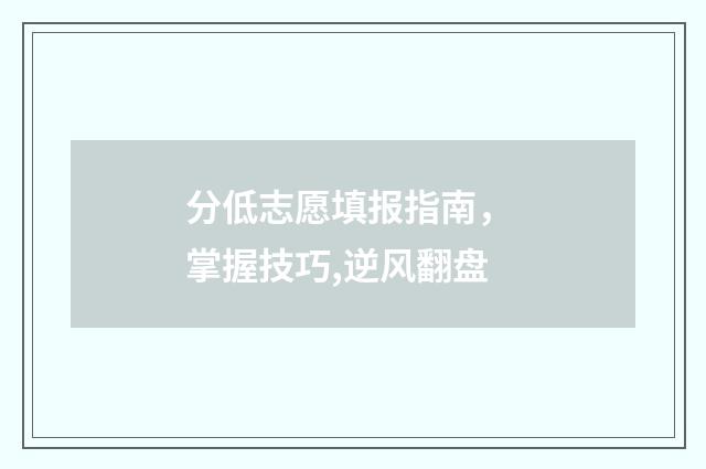 分低志愿填报指南， 掌握技巧,逆风翻盘