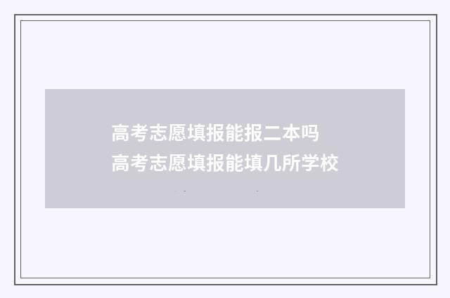 高考志愿填报能报二本吗 高考志愿填报能填几所学校