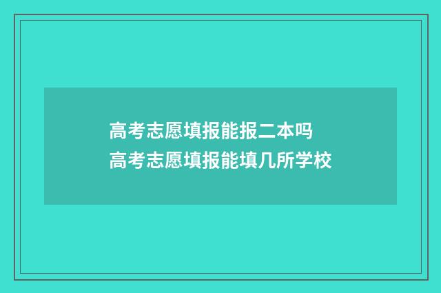 高考志愿填报能报二本吗 高考志愿填报能填几所学校
