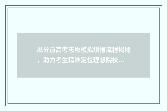 出分前高考志愿模拟填报流程揭秘，助力考生精准定位理想院校 高考前填志愿