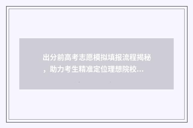 出分前高考志愿模拟填报流程揭秘，助力考生精准定位理想院校 高考前填志愿