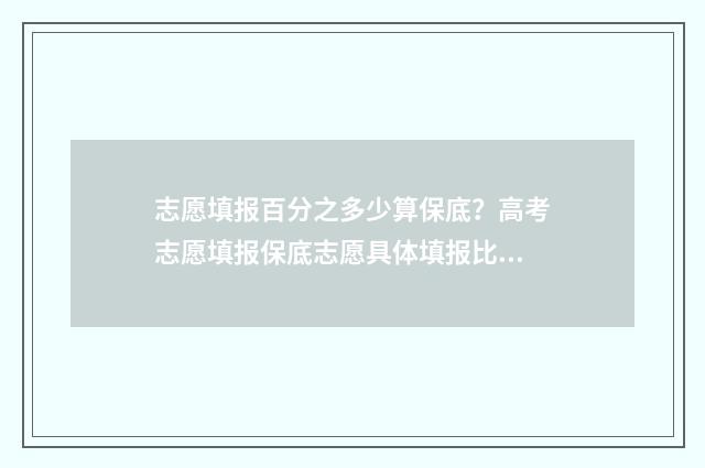 志愿填报百分之多少算保底？高考志愿填报保底志愿具体填报比例 填志愿比例