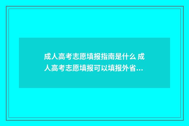 成人高考志愿填报指南是什么 成人高考志愿填报可以填报外省吗?