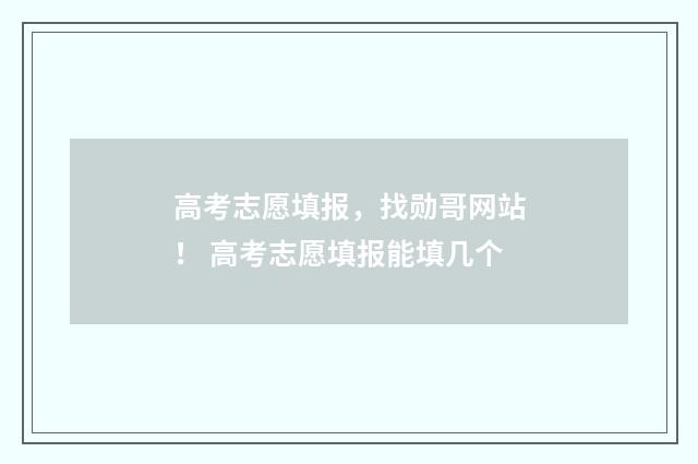 高考志愿填报，找勋哥网站！ 高考志愿填报能填几个