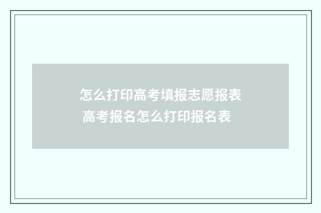 怎么打印高考填报志愿报表 高考报名怎么打印报名表