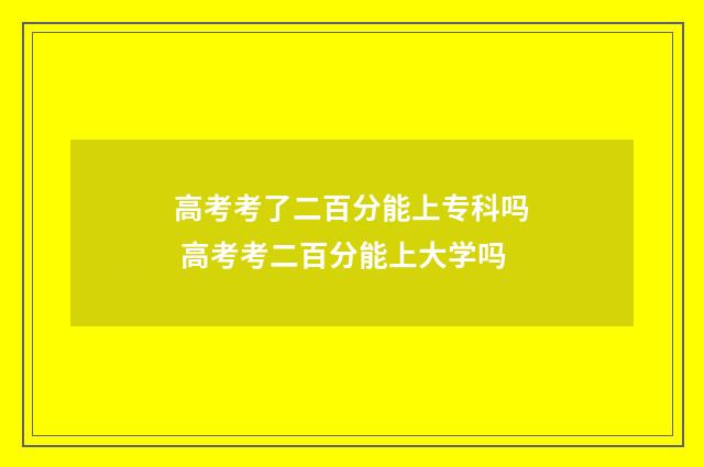 高考考了二百分能上专科吗 高考考二百分能上大学吗