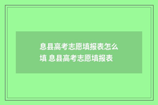 息县高考志愿填报表怎么填 息县高考志愿填报表