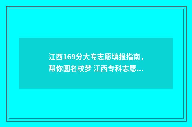 江西169分大专志愿填报指南，帮你圆名校梦 江西专科志愿录取