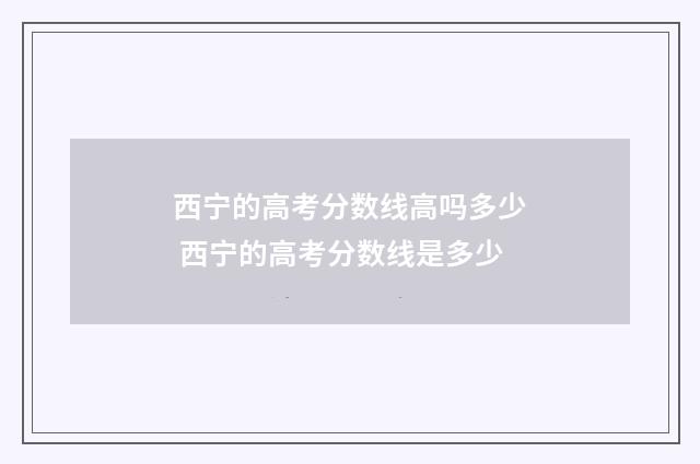西宁的高考分数线高吗多少 西宁的高考分数线是多少
