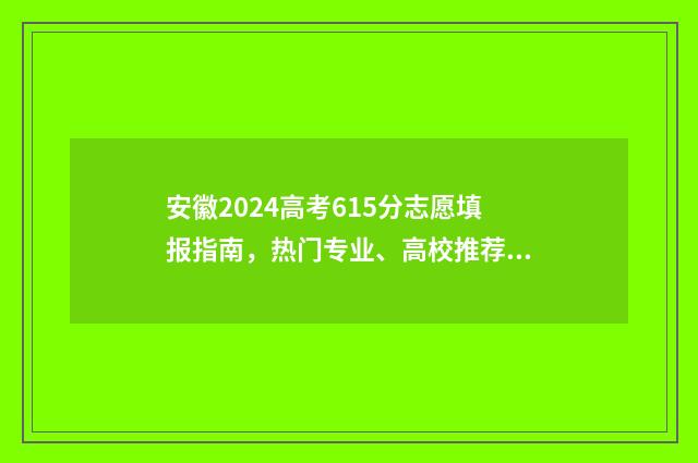 安徽2024高考615分志愿填报指南，热门专业、高校推荐 安徽2024高考617物化生位次16650能上哪些学校