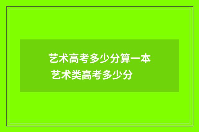 艺术高考多少分算一本 艺术类高考多少分