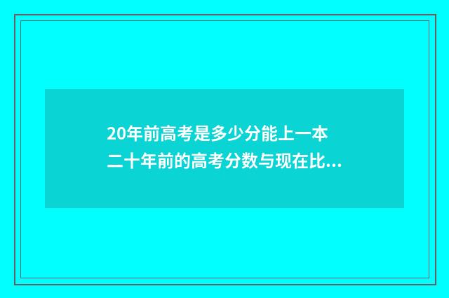 20年前高考是多少分能上一本 二十年前的高考分数与现在比较