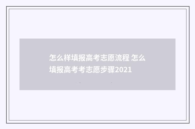 怎么样填报高考志愿流程 怎么填报高考考志愿步骤2021