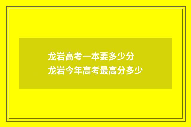 龙岩高考一本要多少分 龙岩今年高考最高分多少