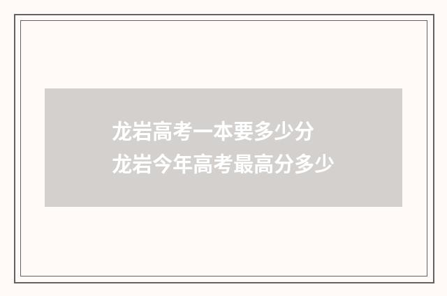 龙岩高考一本要多少分 龙岩今年高考最高分多少