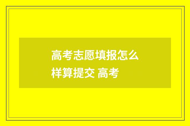 高考志愿填报怎么样算提交 高考