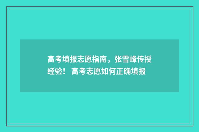 高考填报志愿指南，张雪峰传授经验！ 高考志愿如何正确填报