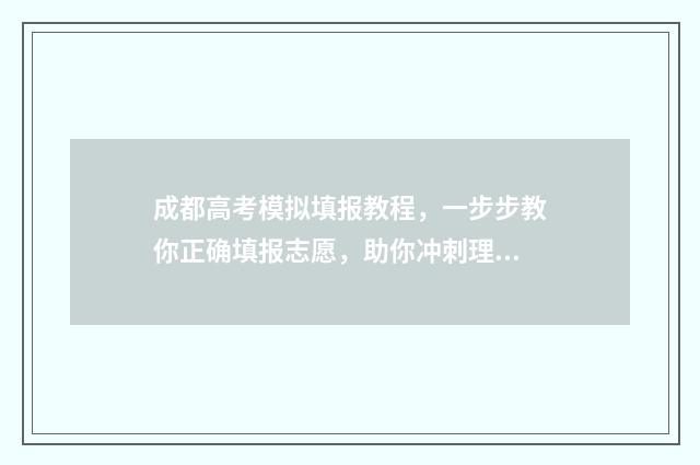 成都高考模拟填报教程，一步步教你正确填报志愿，助你冲刺理想大学！ 成都高三模拟