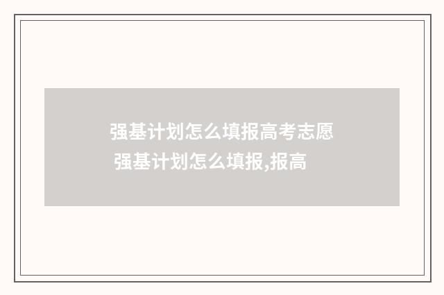 强基计划怎么填报高考志愿 强基计划怎么填报,报高