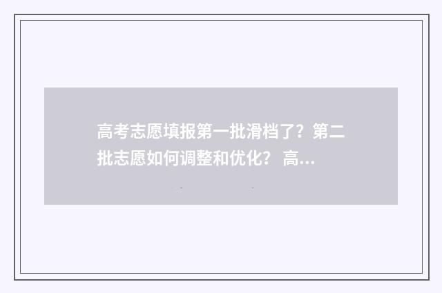 高考志愿填报第一批滑档了？第二批志愿如何调整和优化？ 高考志愿填报
