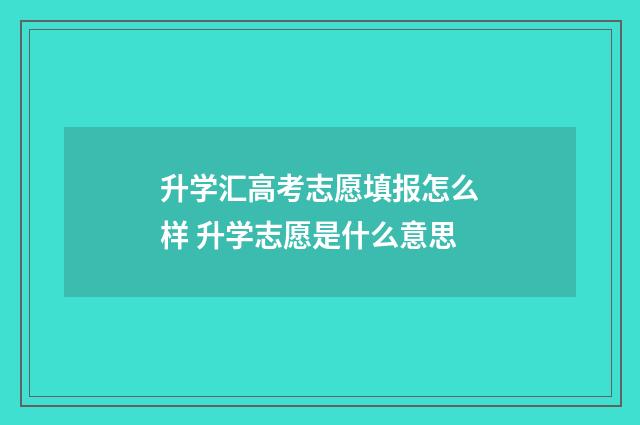 升学汇高考志愿填报怎么样 升学志愿是什么意思