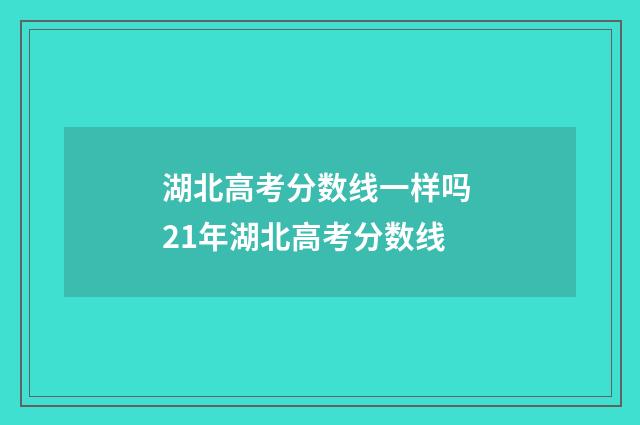 湖北高考分数线一样吗 21年湖北高考分数线
