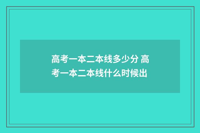 高考一本二本线多少分 高考一本二本线什么时候出