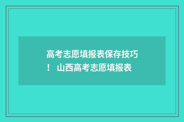 高考志愿填报表保存技巧！ 山西高考志愿填报表