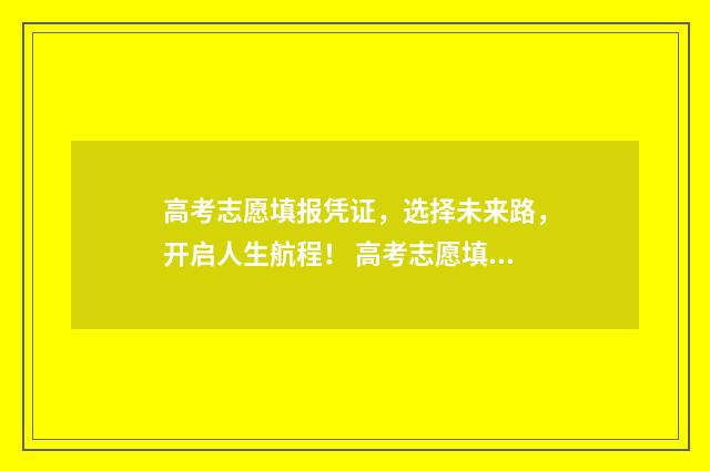 高考志愿填报凭证，选择未来路，开启人生航程！ 高考志愿填报在哪儿查询